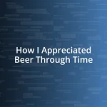 How I Appreciated Beer Through Time