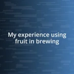 My experience using fruit in brewing