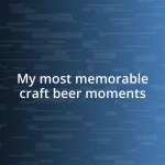 My most memorable craft beer moments