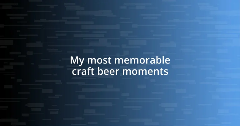 My most memorable craft beer moments