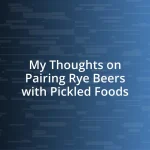 My Thoughts on Pairing Rye Beers with Pickled Foods