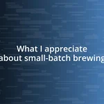 What I appreciate about small-batch brewing