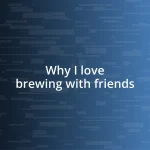 Why I love brewing with friends