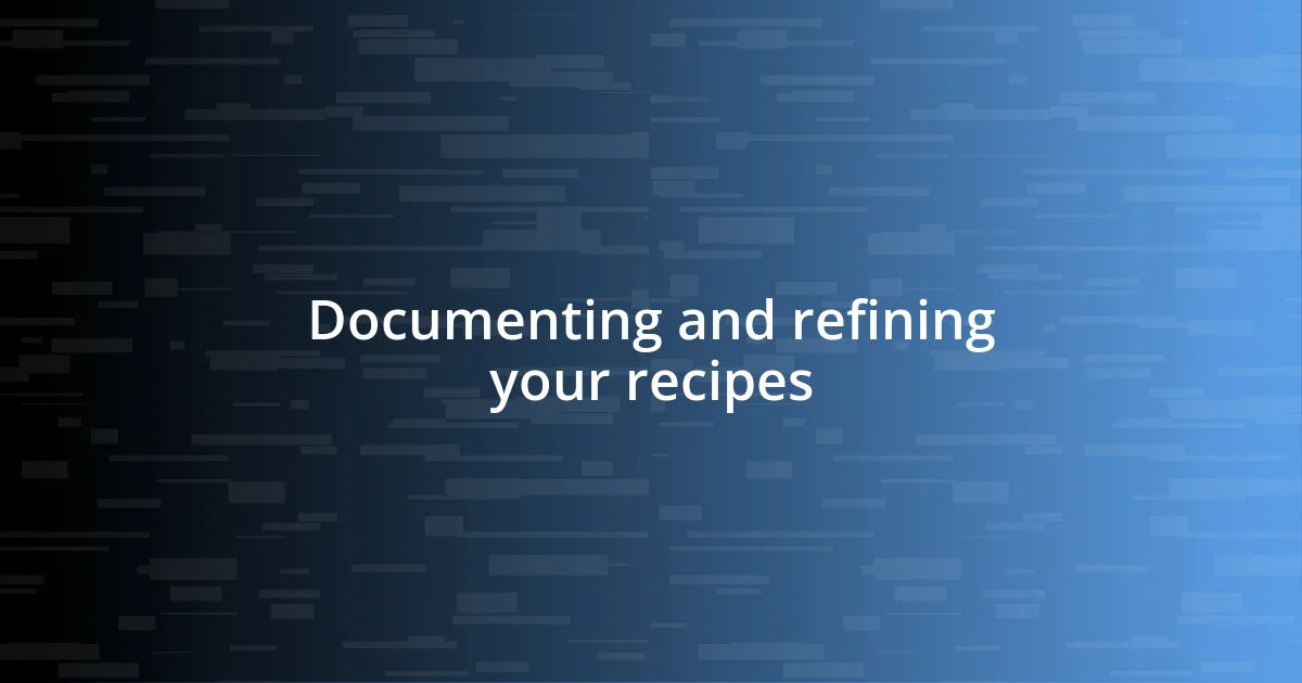 Documenting and refining your recipes