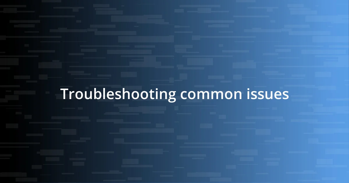 Troubleshooting common issues