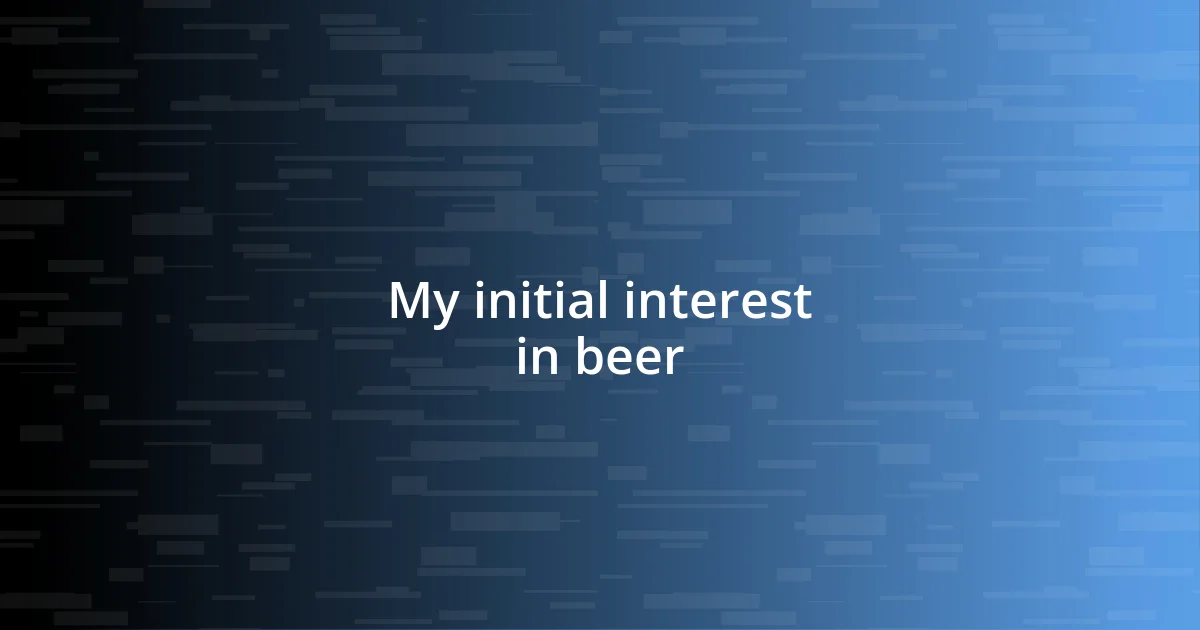 My initial interest in beer