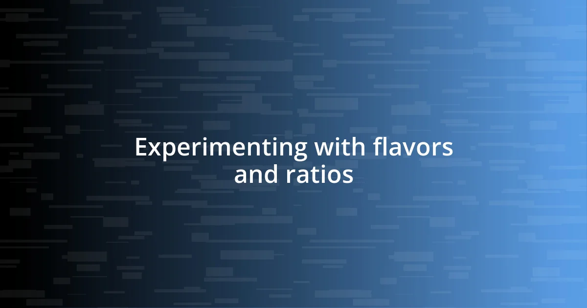 Experimenting with flavors and ratios