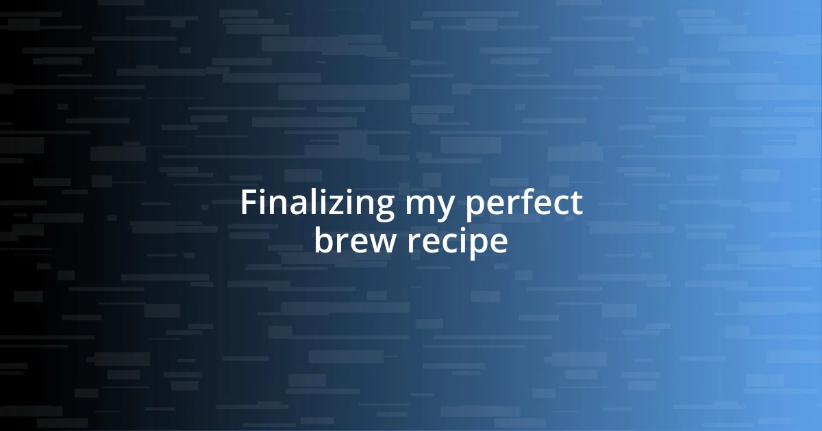 Finalizing my perfect brew recipe