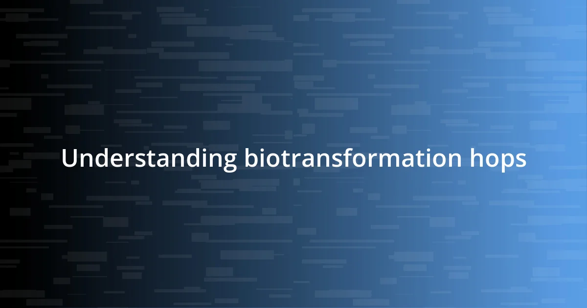 Understanding biotransformation hops