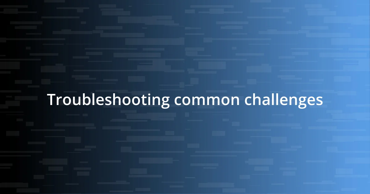 Troubleshooting common challenges