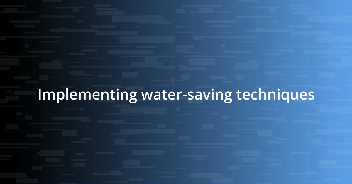 Implementing water-saving techniques