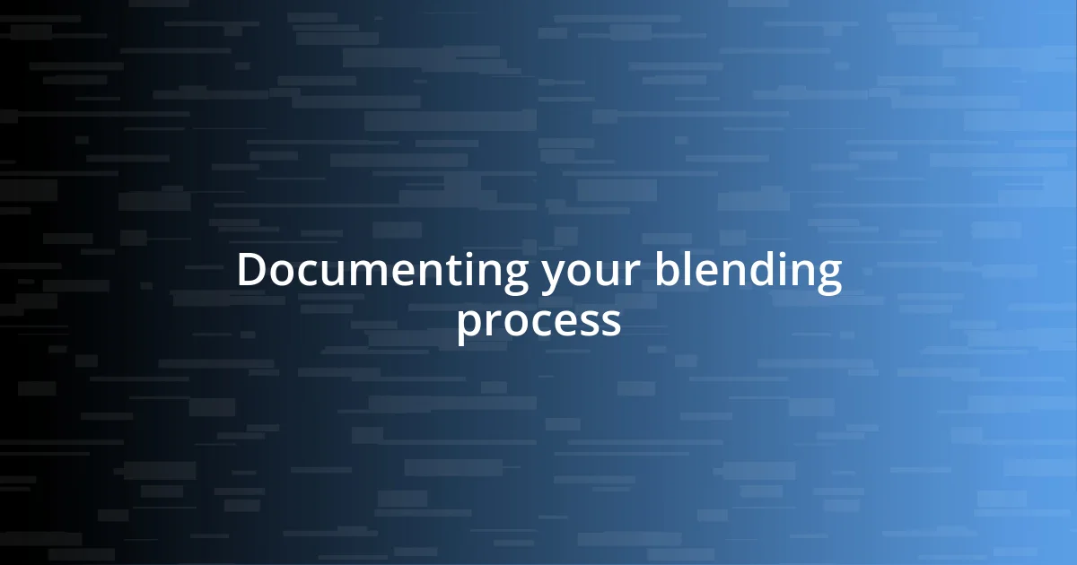 Documenting your blending process