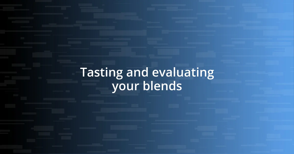 Tasting and evaluating your blends