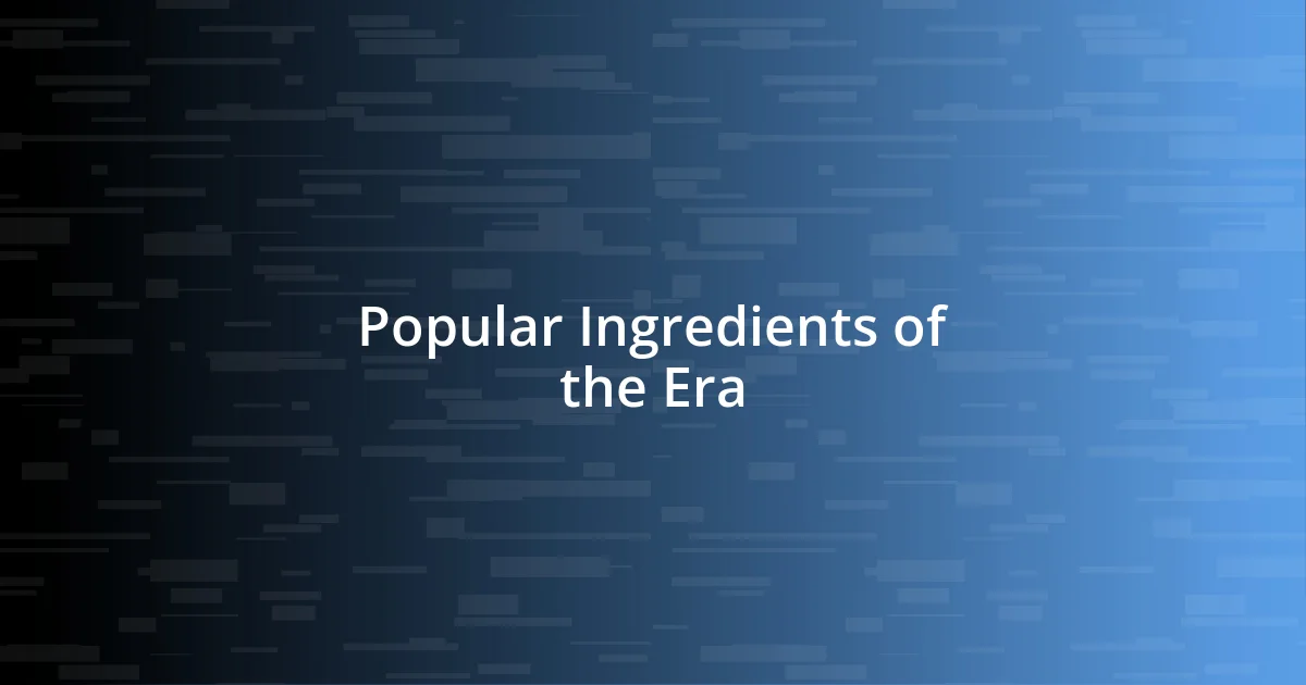 Popular Ingredients of the Era