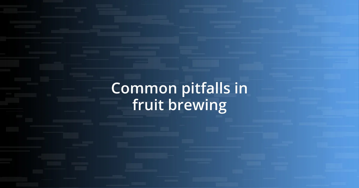 Common pitfalls in fruit brewing