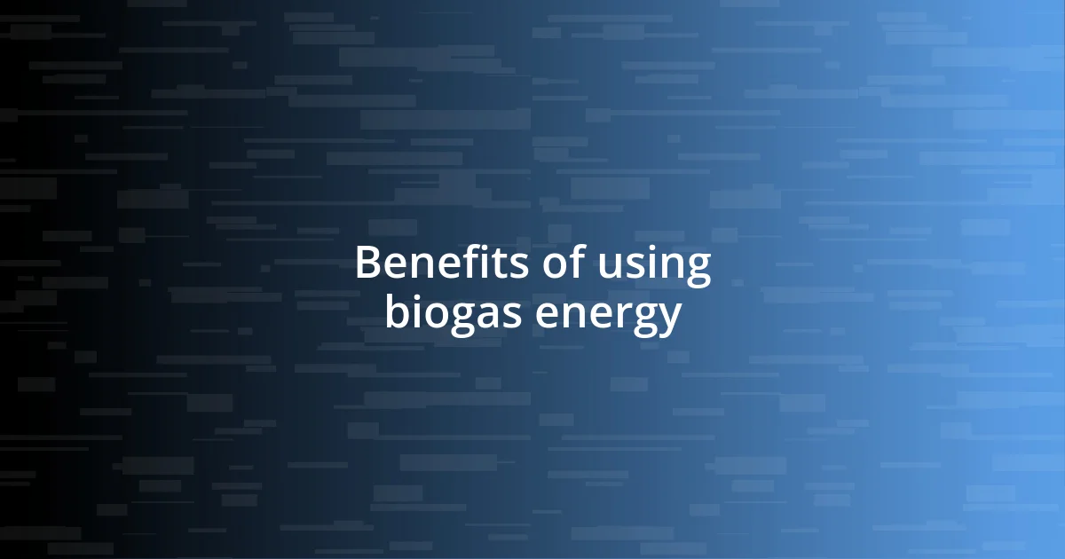 Benefits of using biogas energy