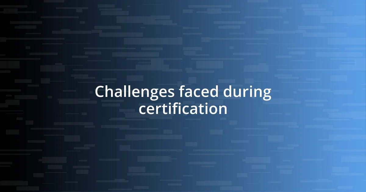 Challenges faced during certification