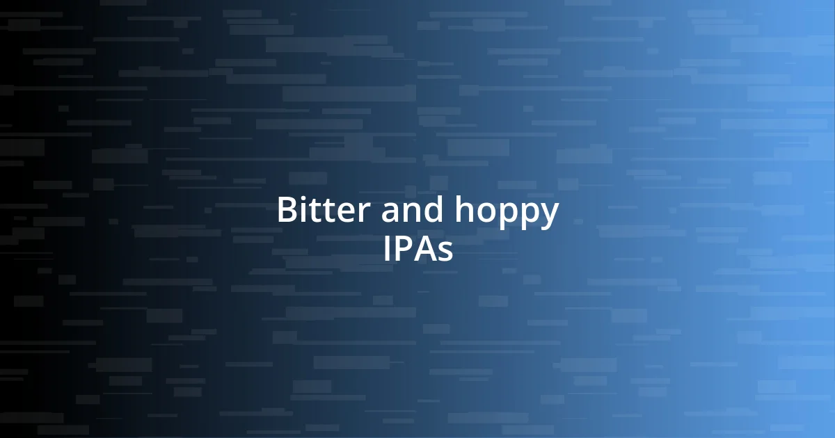 Bitter and hoppy IPAs