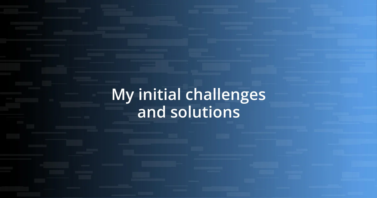 My initial challenges and solutions