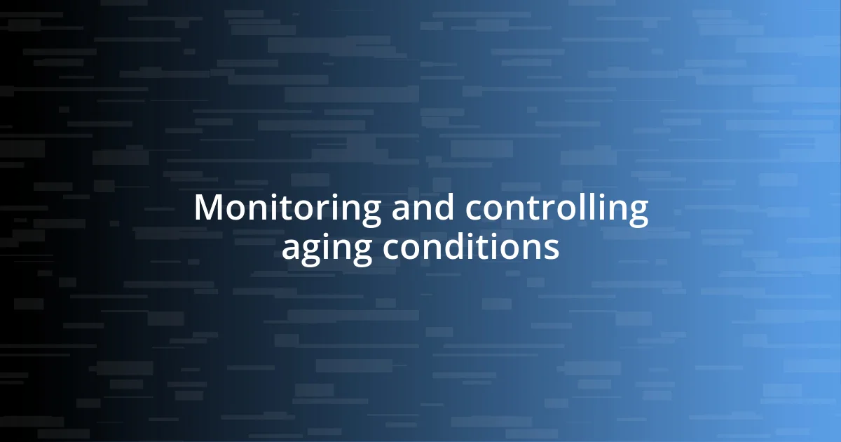 Monitoring and controlling aging conditions