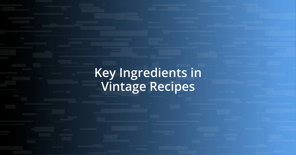 Key Ingredients in Vintage Recipes