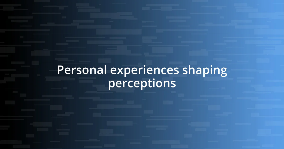 Personal experiences shaping perceptions