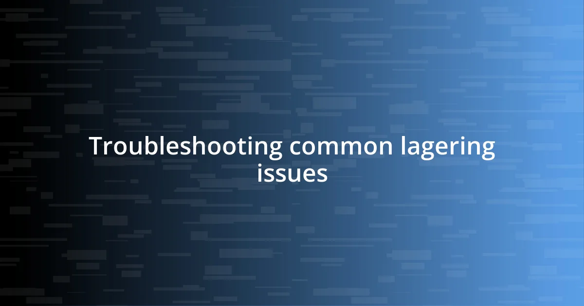 Troubleshooting common lagering issues