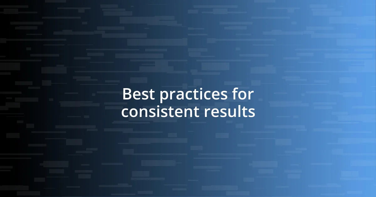 Best practices for consistent results